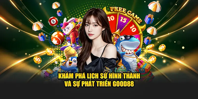 Khám phá lịch sử hình thành và sự phát triển GOOD88