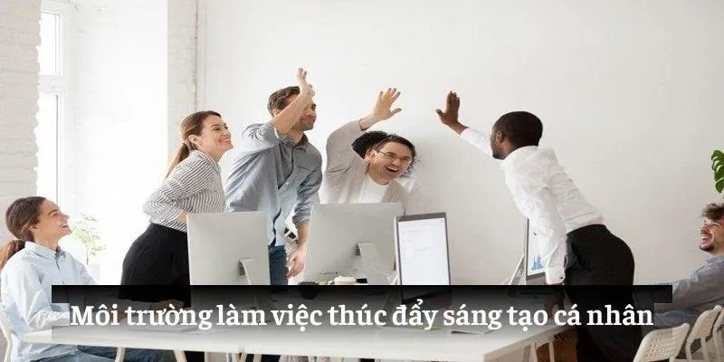 Môi trường làm việc thúc đẩy sáng tạo cá nhân