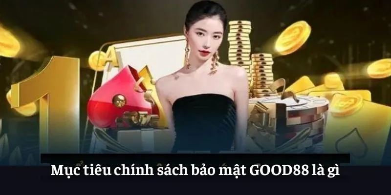 Chính Sách Bảo Mật GOOD88: An Tâm Mọi Khoảnh Khắc 1 Mục tiêu chính sách bảo mật GOOD88 là gì