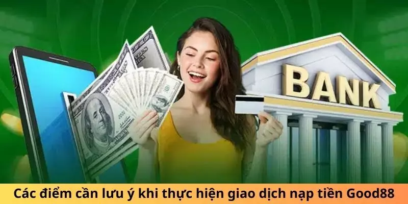 Nạp Tiền Good88: Gửi Liền Tay, Cơ Hội Rinh Ngay Thưởng Lớn 4 Những lưu ý mà bạn cần nắm khi thực hiện giao dịch gửi tiền tại Good88