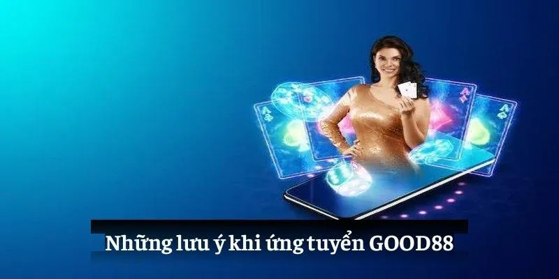 Những lưu ý khi ứng tuyển GOOD88