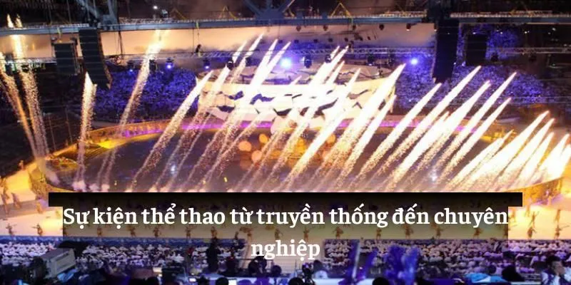 Sự Kiện Thể Thao: Khát Khao Chiến Thắng Đỉnh Cao 2 Sự kiện thể thao từ truyền thống đến chuyên nghiệp