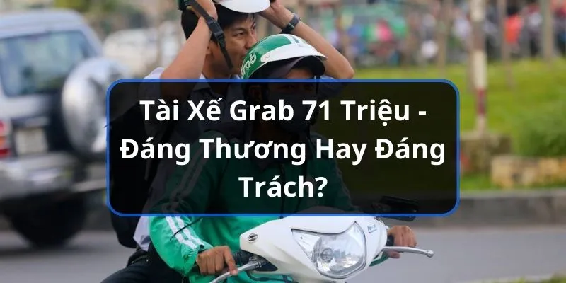 Tài Xế Grab 71 Triệu - Đáng Thương Hay Đáng Trách? 4 tài xế grab 71 triệu good88