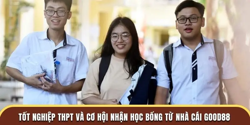 Tốt Nghiệp THPT Và Cơ Hội Nhận Học Bổng Từ Nhà Cái Good88 5 Tốt nghiệp thpt 2025